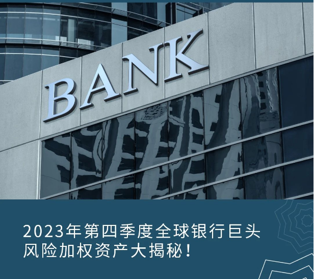 2023年第四季度全球银行巨头风险加权资产大揭秘! 2023年第四季度全球银行巨头风险加权资产大揭秘!